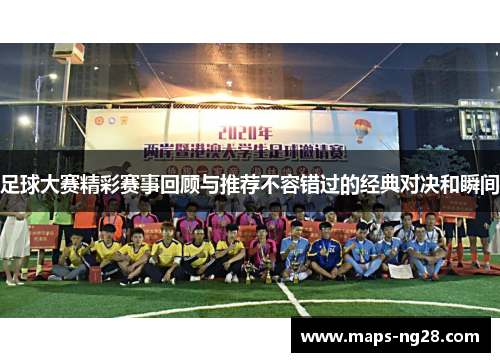 足球大赛精彩赛事回顾与推荐不容错过的经典对决和瞬间 足球大赛精彩赛事回顾与推荐不容错过的经典对决和瞬间