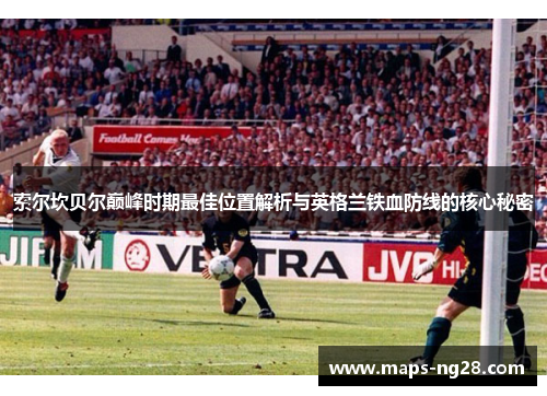 索尔坎贝尔巅峰时期最佳位置解析与英格兰铁血防线的核心秘密