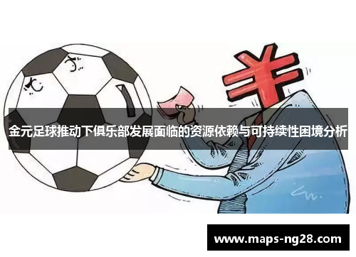 金元足球推动下俱乐部发展面临的资源依赖与可持续性困境分析 金元足球推动下俱乐部发展面临的资源依赖与可持续性困境分析