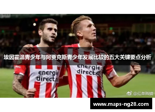埃因霍温青少年与阿贾克斯青少年发展比较的五大关键要点分析